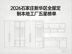 新华区全屋定制哪里好？2026当地工场五星榜单
